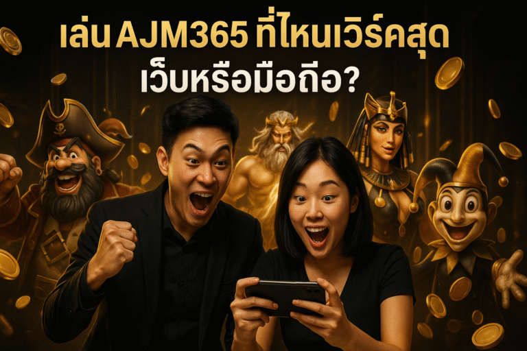 เล่น AJM365 ที่ไหนเวิร์คสุด เว็บหรือมือถือ?